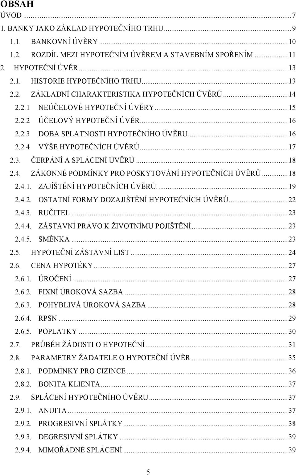 .. 17 2.3. ČERPÁNÍ A SPLÁCENÍ ÚVĚRŮ... 18 2.4. ZÁKONNÉ PODMÍNKY PRO POSKYTOVÁNÍ HYPOTEČNÍCH ÚVĚRŮ... 18 2.4.1. ZAJÍŠTĚNÍ HYPOTEČNÍCH ÚVĚRŮ.... 19 2.4.2. OSTATNÍ FORMY DOZAJIŠTĚNÍ HYPOTEČNÍCH ÚVĚRŮ.