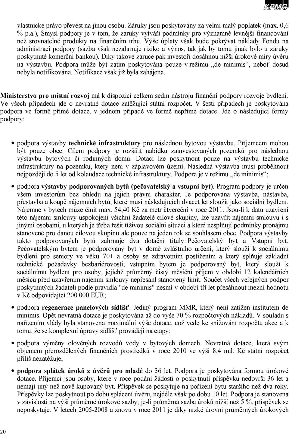 Díky takové záruce pak investoři dosáhnou nižší úrokové míry úvěru na výstavbu. Podpora může být zatím poskytována pouze v režimu de minimis, neboť dosud nebyla notifikována.