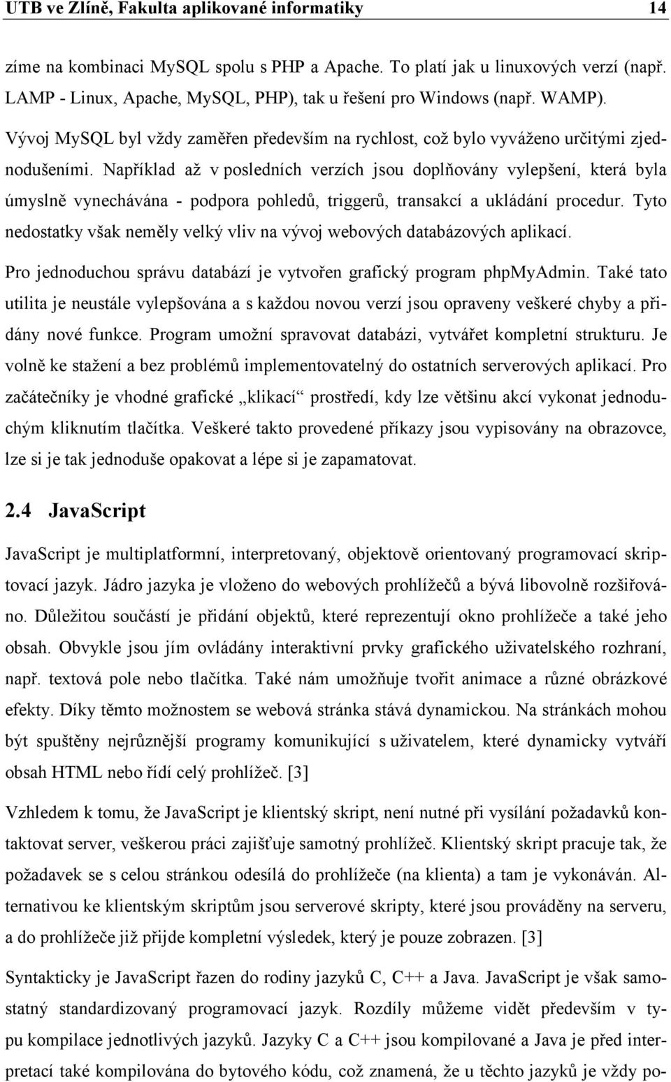 Například až v posledních verzích jsou doplňovány vylepšení, která byla úmyslně vynechávána - podpora pohledů, triggerů, transakcí a ukládání procedur.