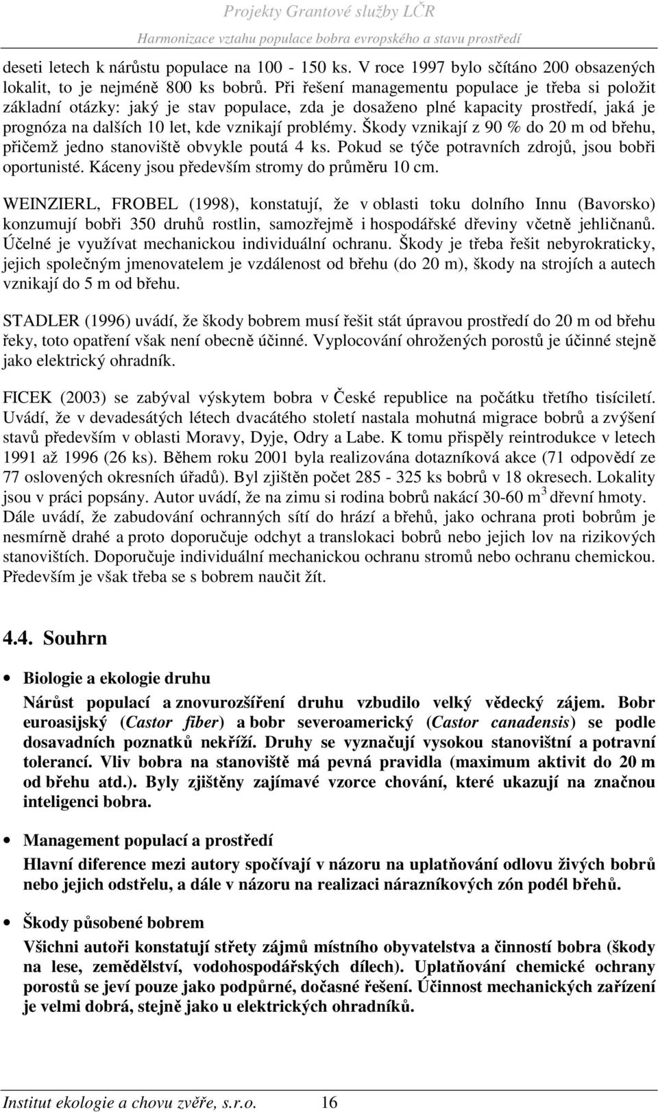 Škody vznikají z 90 % do 20 m od břehu, přičemž jedno stanoviště obvykle poutá 4 ks. Pokud se týče potravních zdrojů, jsou bobři oportunisté. Káceny jsou především stromy do průměru 10 cm.