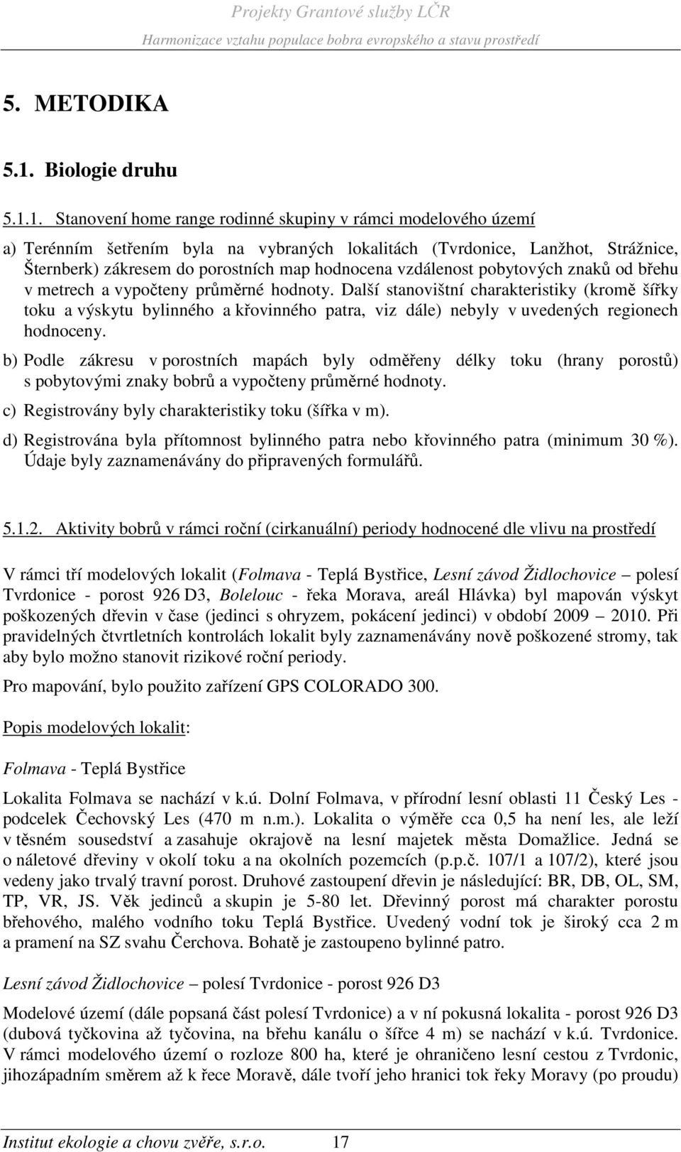 1. Stanovení home range rodinné skupiny v rámci modelového území a) Terénním šetřením byla na vybraných lokalitách (Tvrdonice, Lanžhot, Strážnice, Šternberk) zákresem do porostních map hodnocena