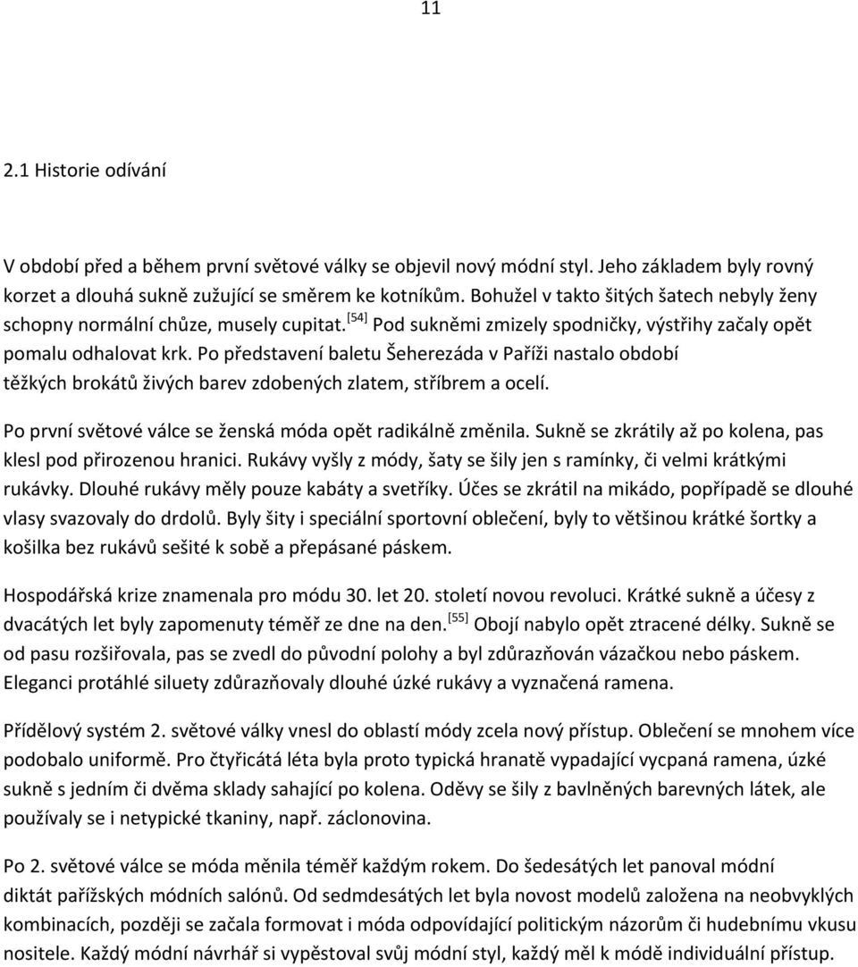 Po představení baletu Šeherezáda v Paříži nastalo období těžkých brokátů živých barev zdobených zlatem, stříbrem a ocelí. Po první světové válce se ženská móda opět radikálně změnila.