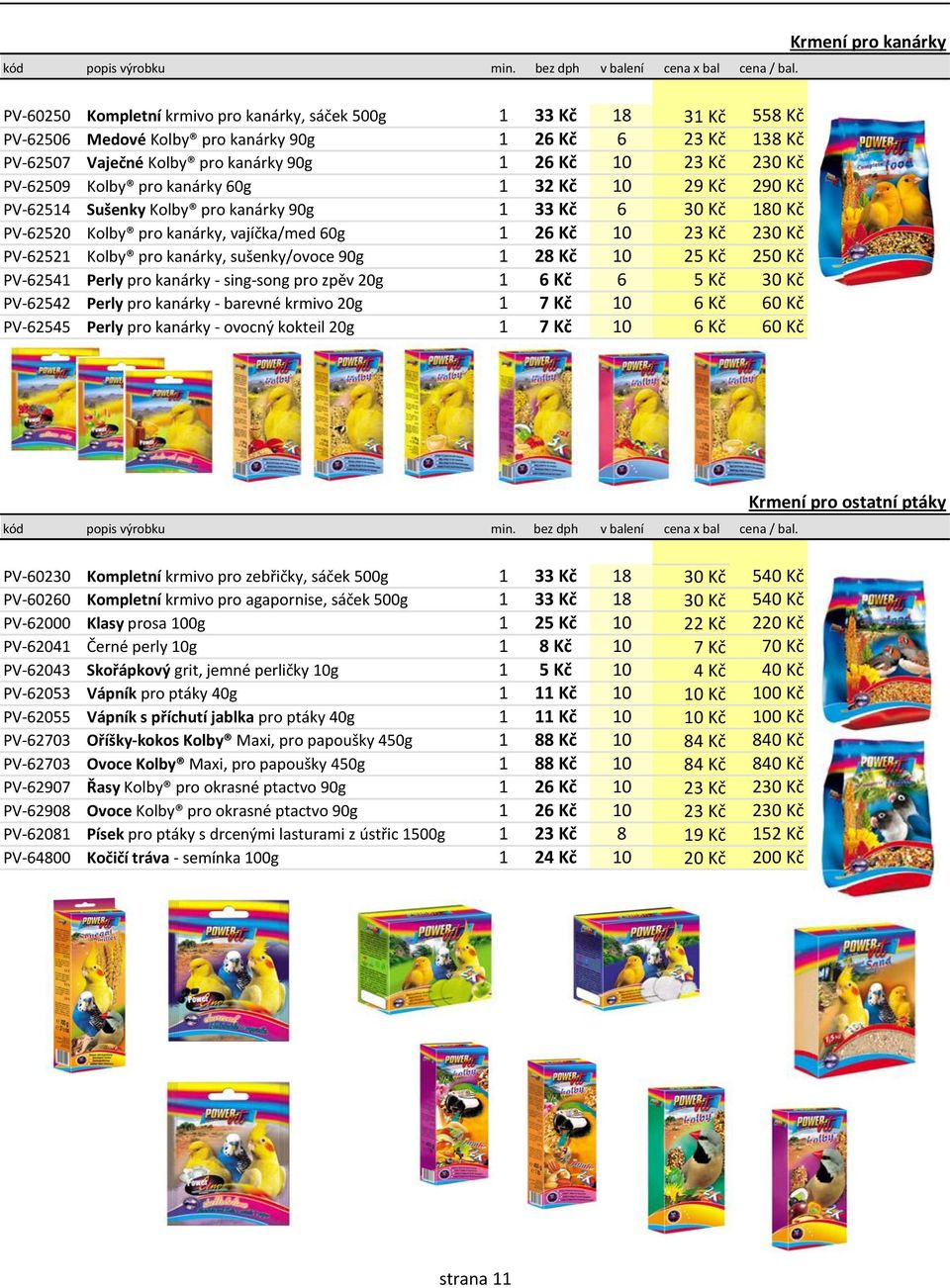 Kč 10 23 Kč 230 Kč PV-62509 Kolby pro kanárky 60g 1 32 Kč 10 29 Kč 290 Kč PV-62514 Sušenky Kolby pro kanárky 90g 1 33 Kč 6 30 Kč 180 Kč PV-62520 Kolby pro kanárky, vajíčka/med 60g 1 26 Kč 10 23 Kč