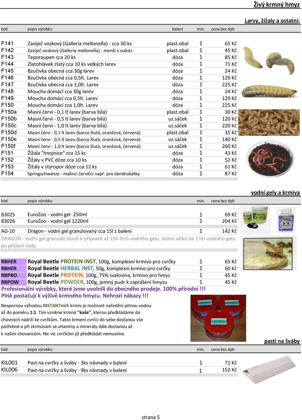 obal 1 45 Kč F143 Teporaupen cca 20 ks dóza 1 85 Kč F144 Zlatohlávek zlatý cca 10 ks velkých larev dóza 1 71 Kč F145 Bzučivka obecná cca 30g larev dóza 1 24 Kč F146 Bzučivka obecná cca 0,5lt.