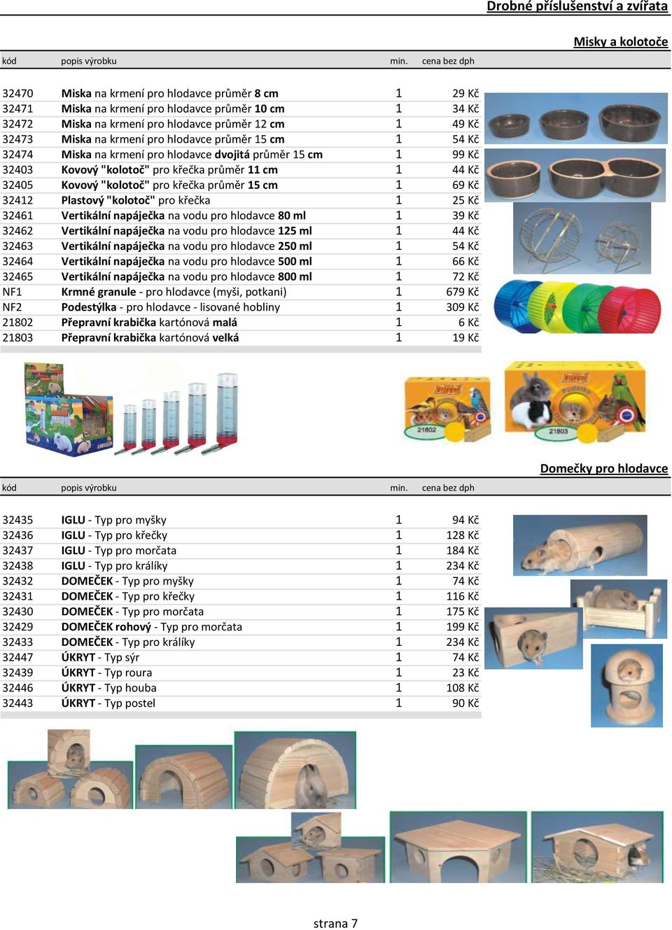 32473 Miska na krmení pro hlodavce průměr 15 cm 1 54 Kč 32474 Miska na krmení pro hlodavce dvojitá průměr 15 cm 1 99 Kč 32403 Kovový "kolotoč" pro křečka průměr 11 cm 1 44 Kč 32405 Kovový "kolotoč"