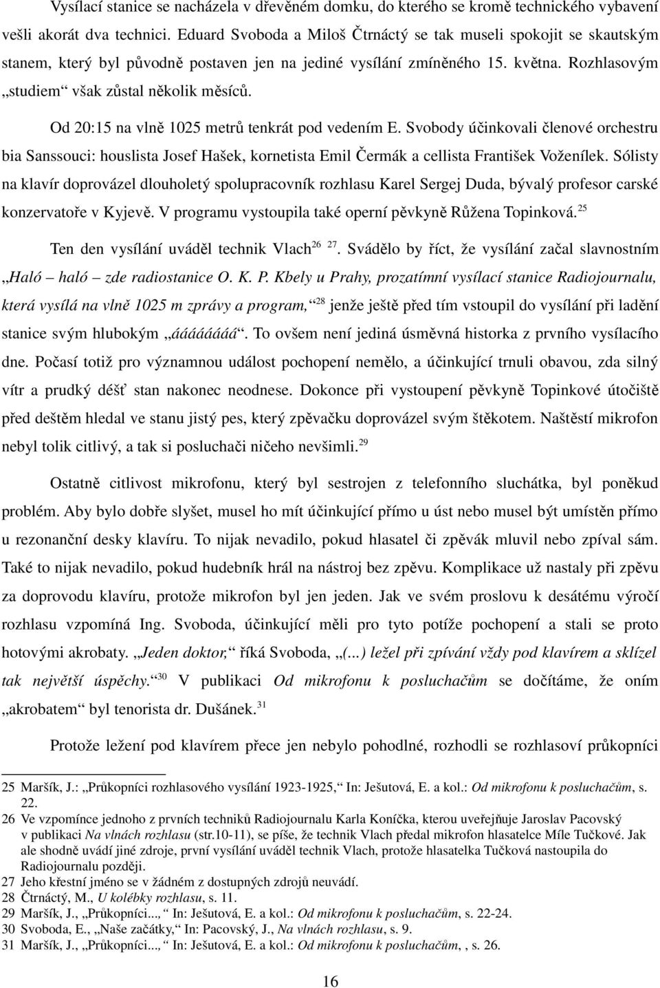 Od 20:15 na vlně 1025 metrů tenkrát pod vedením E. Svobody účinkovali členové orchestru bia Sanssouci: houslista Josef Hašek, kornetista Emil Čermák a cellista František Voženílek.