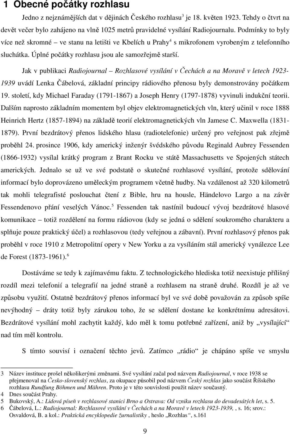 Jak v publikaci Radiojournal Rozhlasové vysílání v Čechách a na Moravě v letech 1923-1939 uvádí Lenka Čábelová, základní principy rádiového přenosu byly demonstrovány počátkem 19.