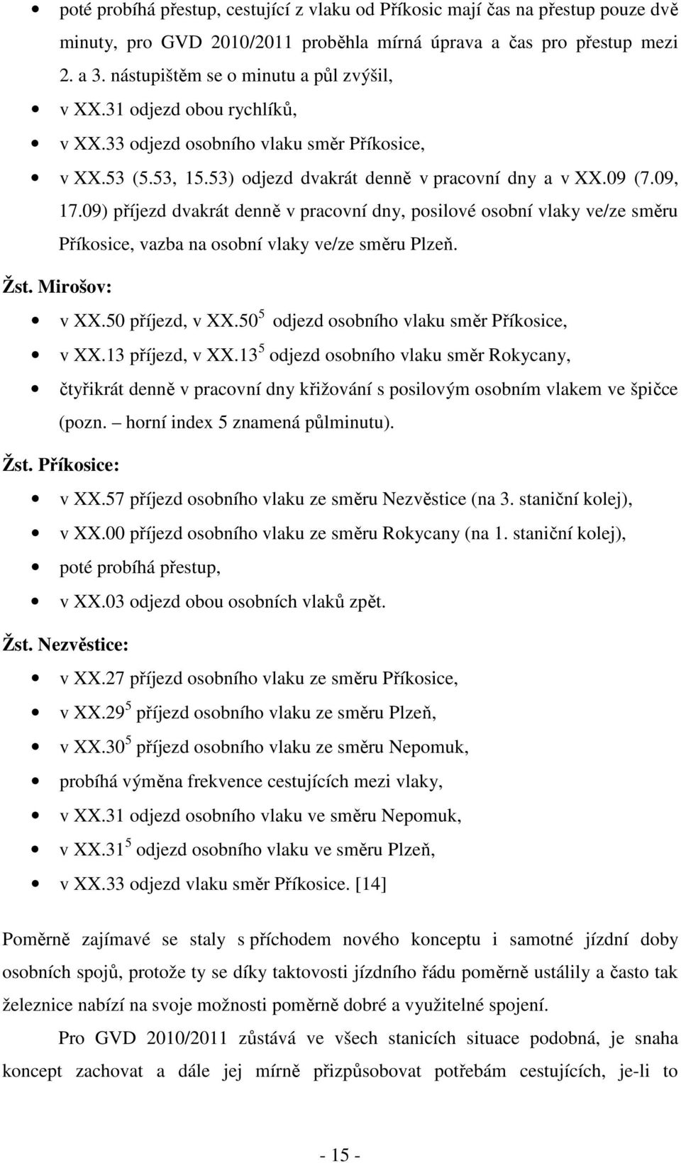 09) příjezd dvakrát denně v pracovní dny, posilové osobní vlaky ve/ze směru Příkosice, vazba na osobní vlaky ve/ze směru Plzeň. Žst. Mirošov: v XX.50 příjezd, v XX.