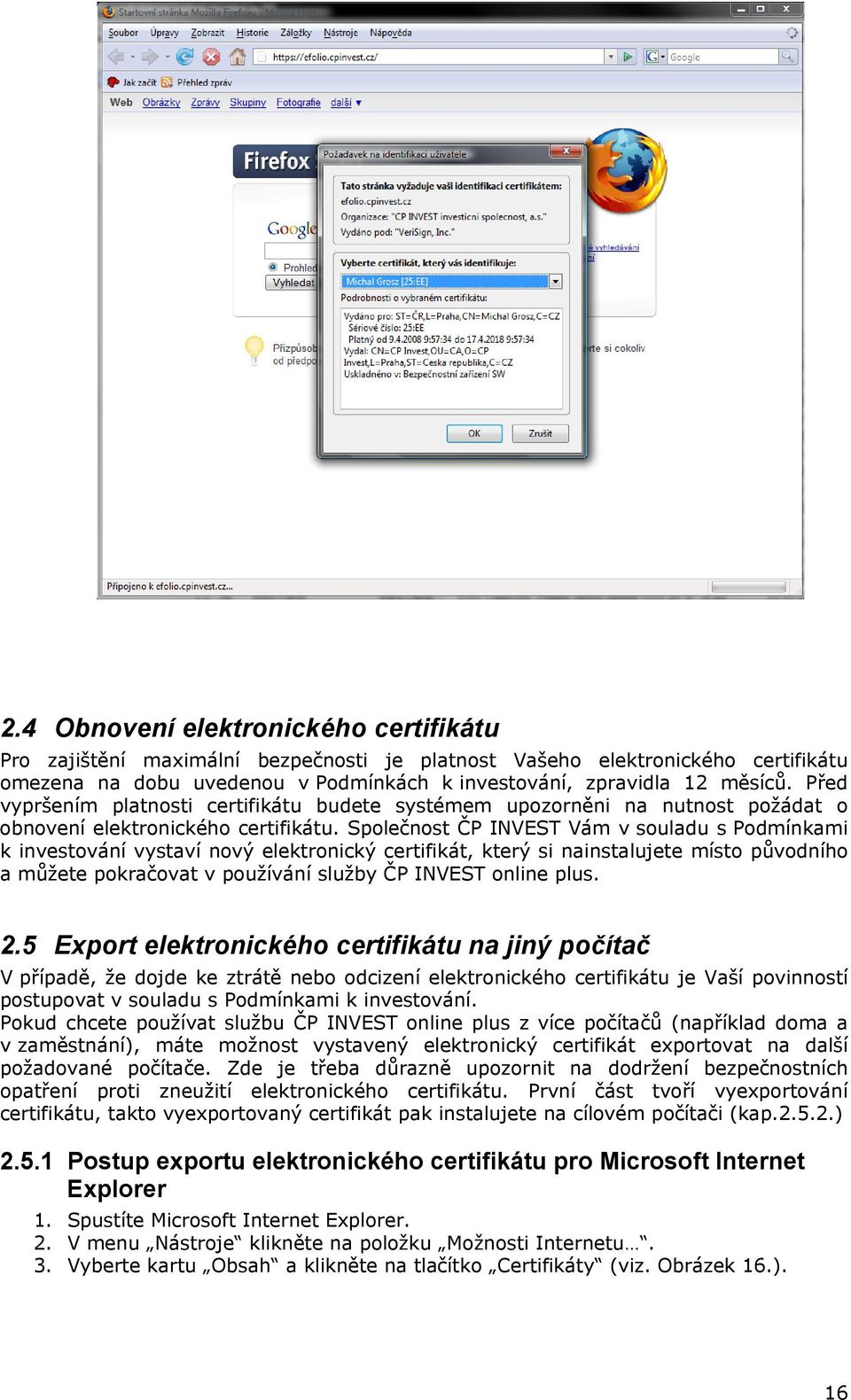 Společnost ČP INVEST Vám v souladu s Podmínkami k investování vystaví nový elektronický certifikát, který si nainstalujete místo původního a můžete pokračovat v používání služby ČP INVEST online plus.