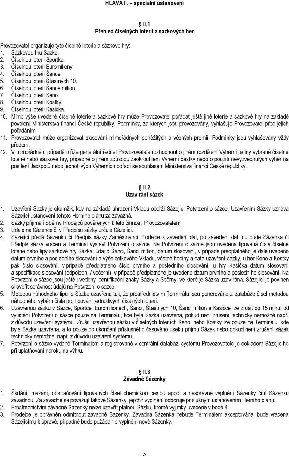 Číselnou loterii Kasička. 10. Mimo výše uvedené číselné loterie a sázkové hry může Provozovatel pořádat ještě jiné loterie a sázkové hry na základě povolení Ministerstva financí České republiky.