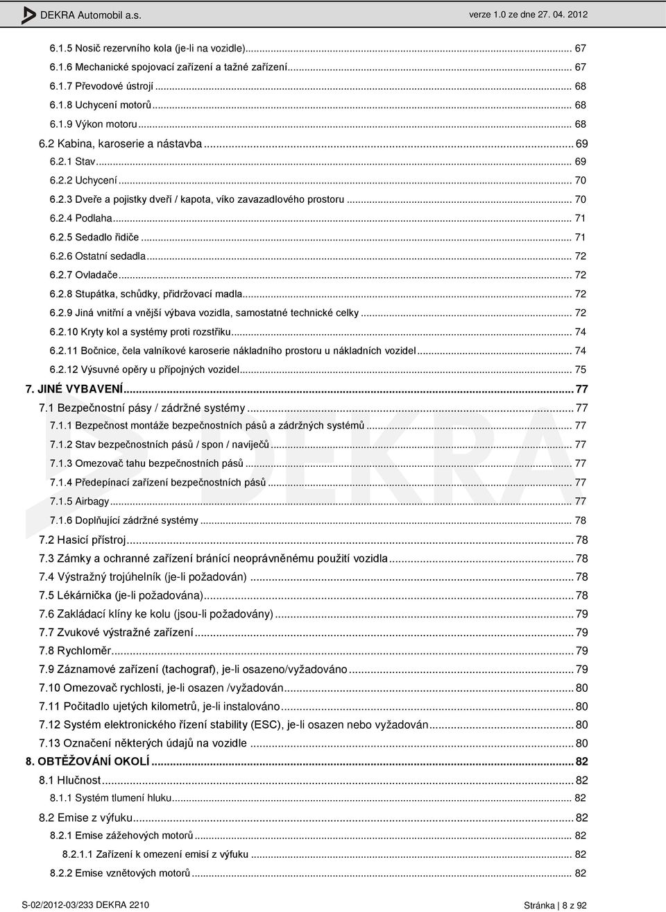 .. 71 6.2.6 Ostatní sedadla... 72 6.2.7 Ovladače... 72 6.2.8 Stupátka, schůdky, přidržovací madla... 72 6.2.9 Jiná vnitřní a vnější výbava vozidla, samostatné technické celky... 72 6.2.10 Kryty kol a systémy proti rozstřiku.