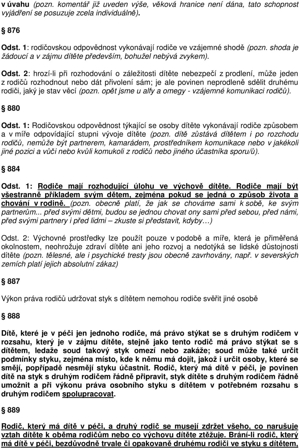 2: hrozí-li při rozhodování o záležitosti dítěte nebezpečí z prodlení, může jeden z rodičů rozhodnout nebo dát přivolení sám; je ale povinen neprodleně sdělit druhému rodiči, jaký je stav věcí (pozn.