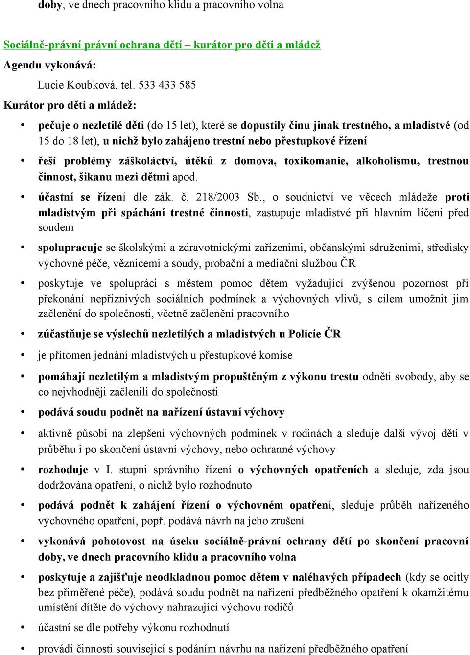 řízení řeší problémy záškoláctví, útěků z domova, toxikomanie, alkoholismu, trestnou činnost, šikanu mezi dětmi apod. účastní se řízení dle zák. č. 218/2003 Sb.