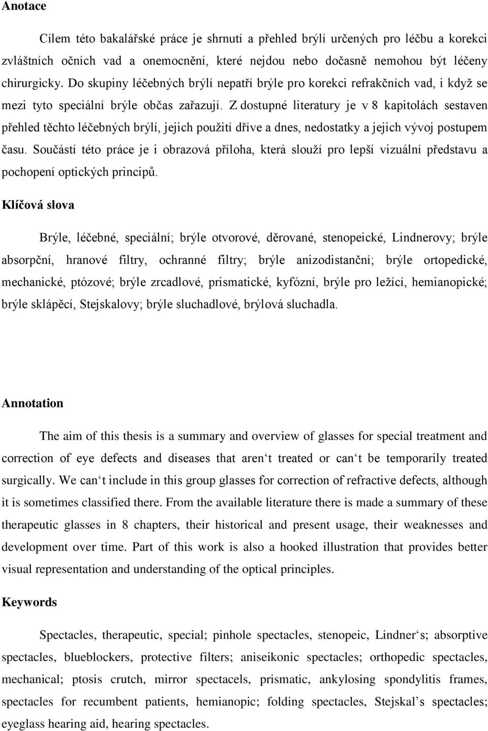 Z dostupné literatury je v 8 kapitolách sestaven přehled těchto léčebných brýlí, jejich pouţití dříve a dnes, nedostatky a jejich vývoj postupem času.