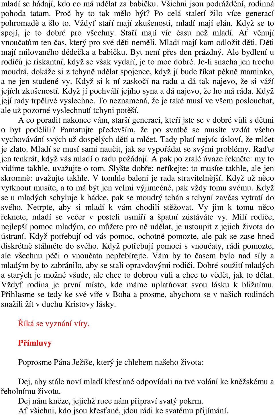 Mladí mají kam odložit děti. Děti mají milovaného dědečka a babičku. Byt není přes den prázdný. Ale bydlení u rodičů je riskantní, když se však vydaří, je to moc dobré.