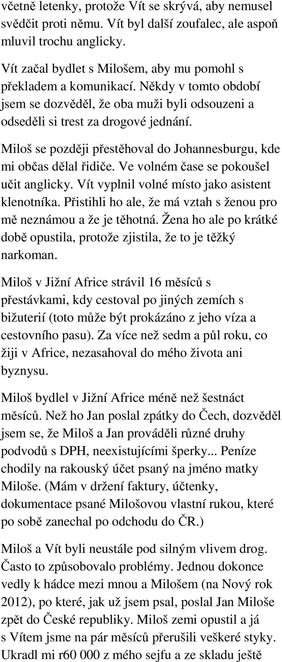 Ve volném čase se pokoušel učit anglicky. Vít vyplnil volné místo jako asistent klenotníka. Přistihli ho ale, že má vztah s ženou pro mě neznámou a že je těhotná.