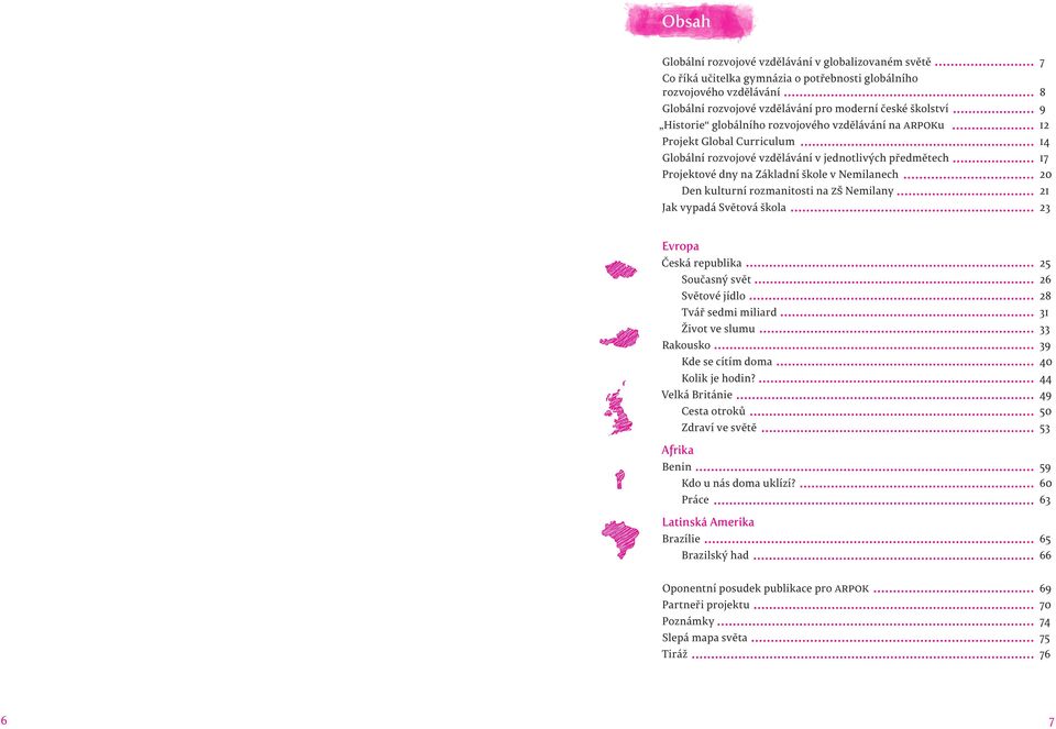 kulturní rozmanitosti na ZŠ Nemilany 21 Jak vypadá Světová škola 23 Evropa Česká republika 25 Současný svět 26 Světové jídlo 28 Tvář sedmi miliard 31 Život ve slumu 33 Rakousko 39 Kde se cítím doma