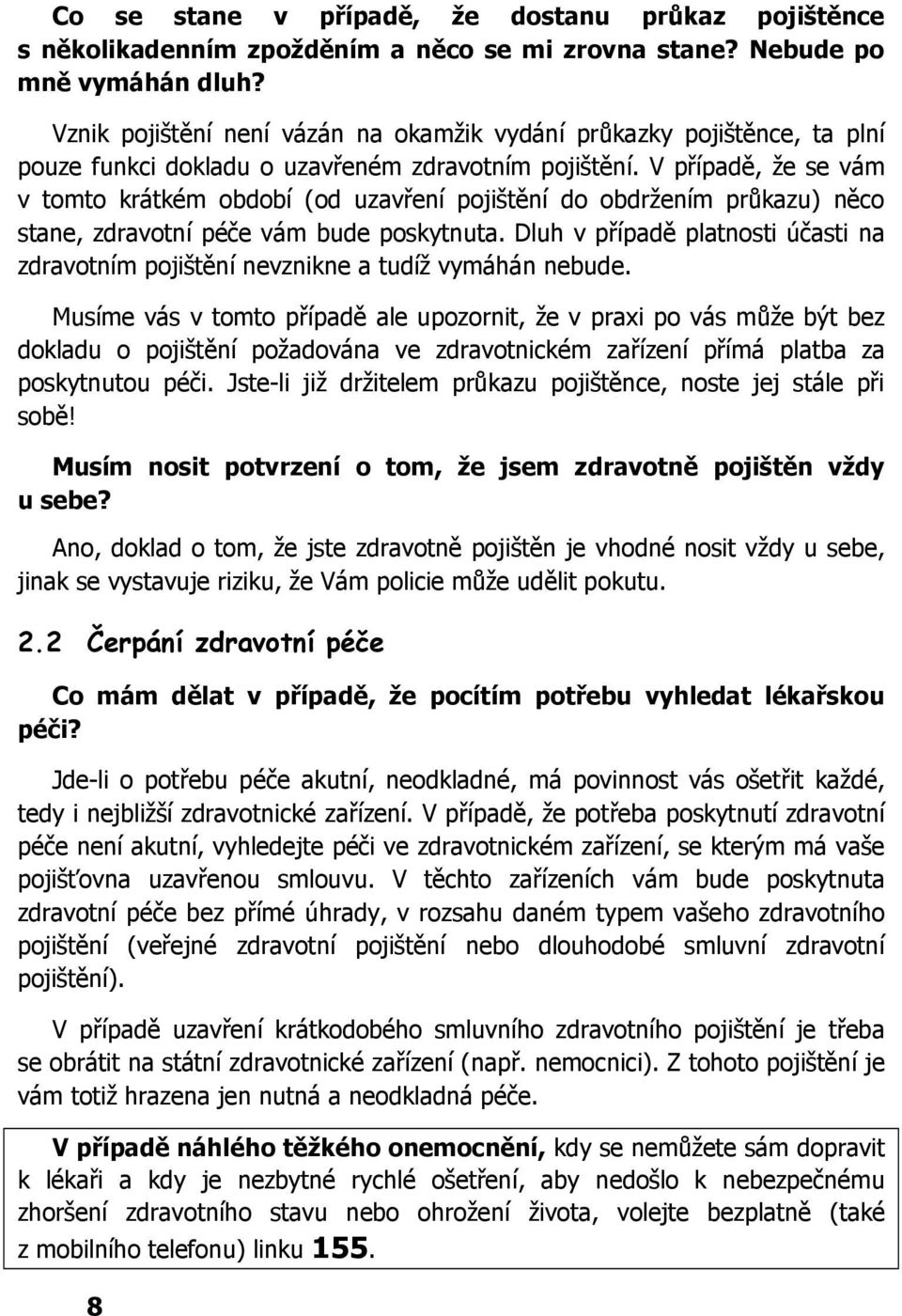 V případě, že se vám v tomto krátkém období (od uzavření pojištění do obdržením průkazu) něco stane, zdravotní péče vám bude poskytnuta.