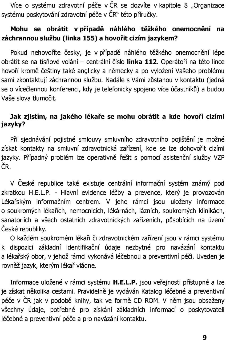 Pokud nehovoříte česky, je v případě náhlého těžkého onemocnění lépe obrátit se na tísňové volání centrální číslo linka 112.