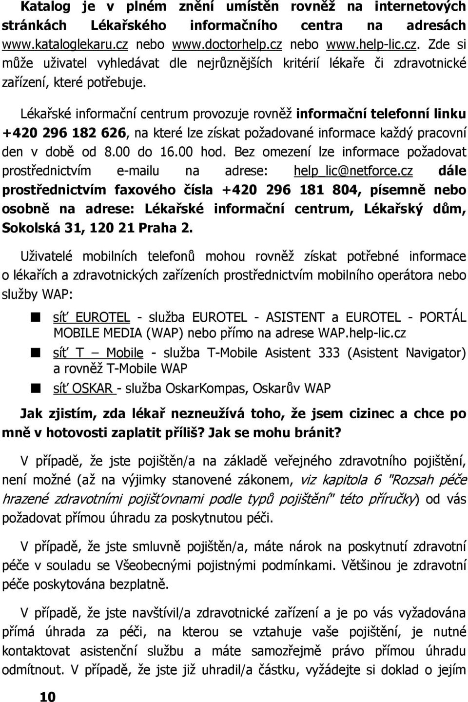 Lékařské informační centrum provozuje rovněž informační telefonní linku +420 296 182 626, na které lze získat požadované informace každý pracovní den v době od 8.00 do 16.00 hod.