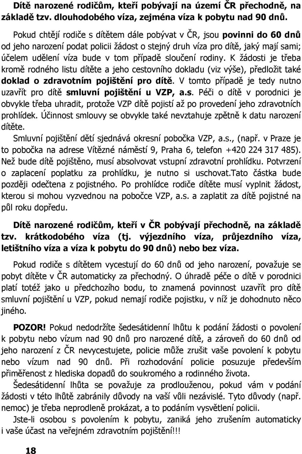 sloučení rodiny. K žádosti je třeba kromě rodného listu dítěte a jeho cestovního dokladu (viz výše), předložit také doklad o zdravotním pojištění pro dítě.