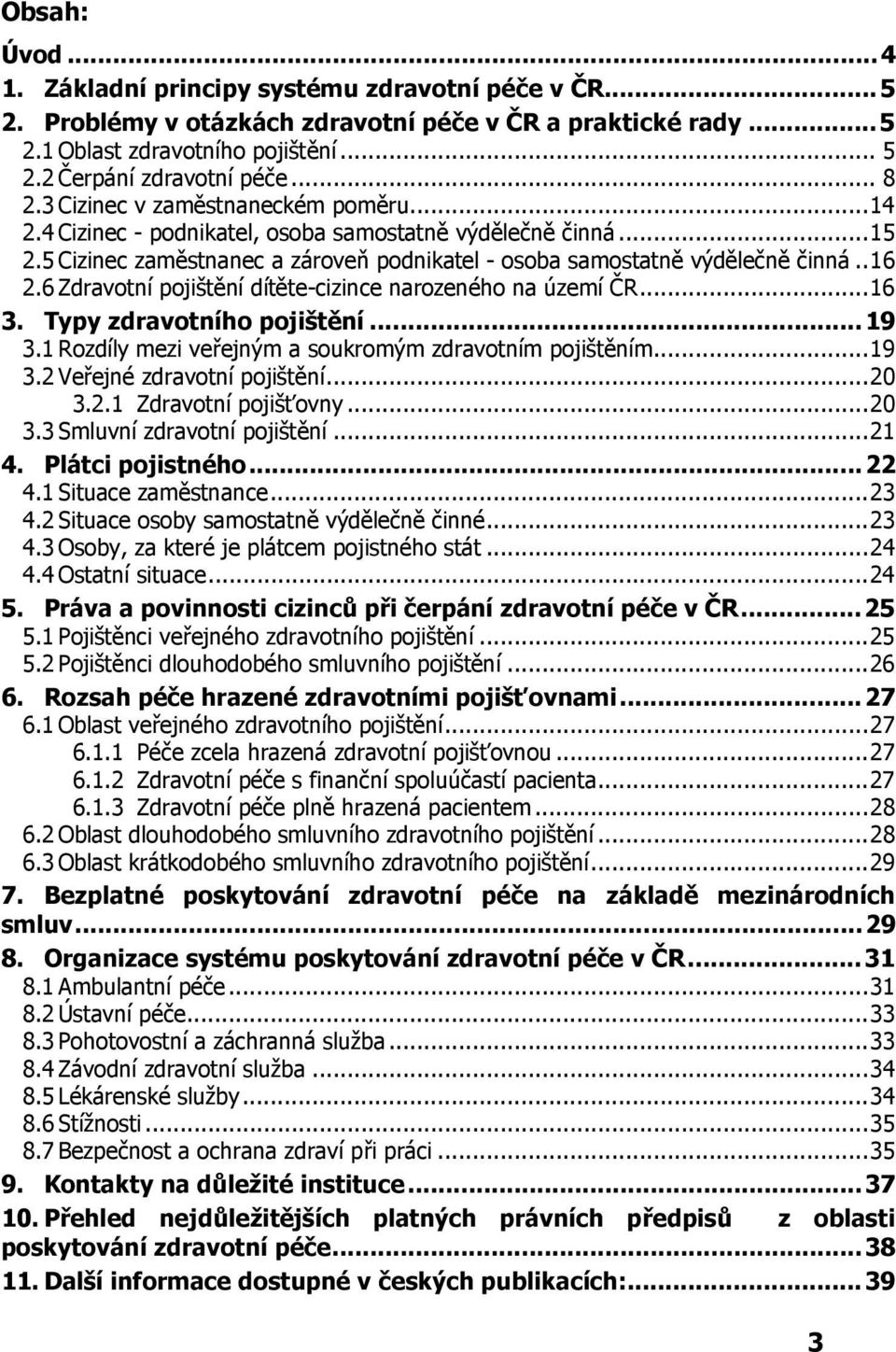 6 Zdravotní pojištění dítěte-cizince narozeného na území ČR...16 3. Typy zdravotního pojištění... 19 3.1 Rozdíly mezi veřejným a soukromým zdravotním pojištěním...19 3.2 Veřejné zdravotní pojištění.