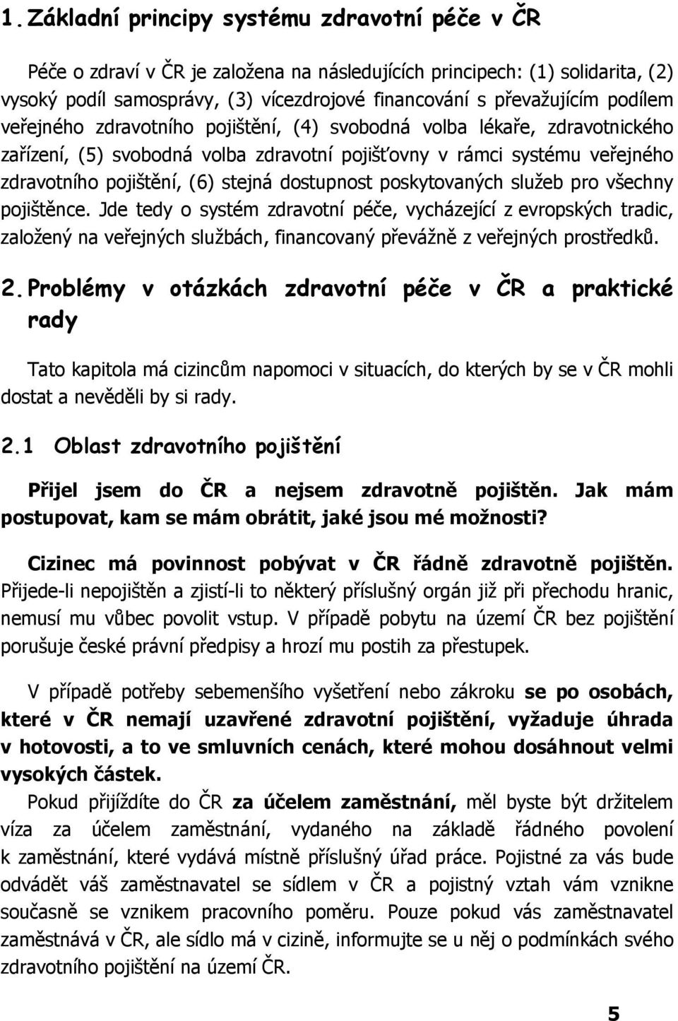 dostupnost poskytovaných služeb pro všechny pojištěnce. Jde tedy o systém zdravotní péče, vycházející z evropských tradic, založený na veřejných službách, financovaný převážně z veřejných prostředků.