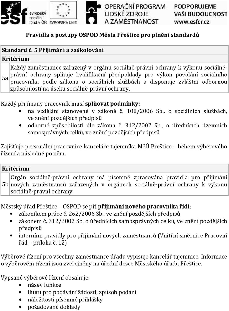 podle zákona o sociálních službách a disponuje zvláštní odbornou způsobilostí na úseku sociálně-právní ochrany. Každý přijímaný pracovník musí splňovat podmínky: na vzdělání stanovené v zákoně č.