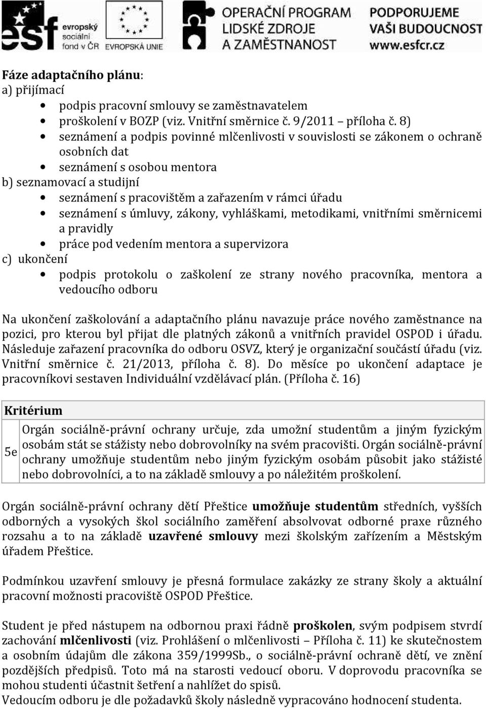 seznámení s úmluvy, zákony, vyhláškami, metodikami, vnitřními směrnicemi a pravidly práce pod vedením mentora a supervizora c) ukončení podpis protokolu o zaškolení ze strany nového pracovníka,