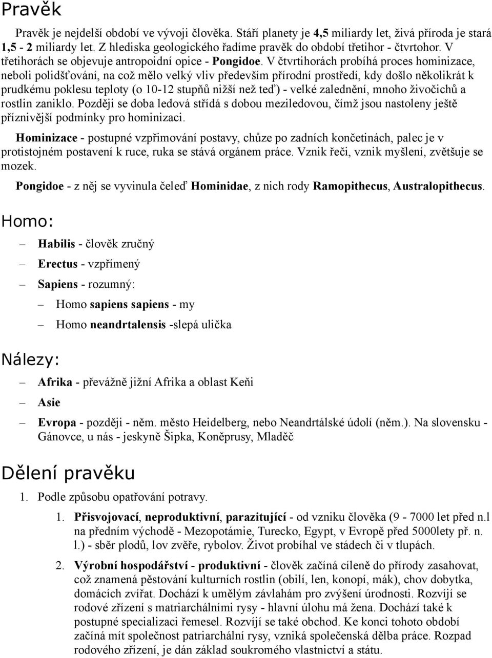 V čtvrtihorách probíhá proces hominizace, neboli polidšťování, na což mělo velký vliv především přírodní prostředí, kdy došlo několikrát k prudkému poklesu teploty (o 10-12 stupňů nižší než teď) -