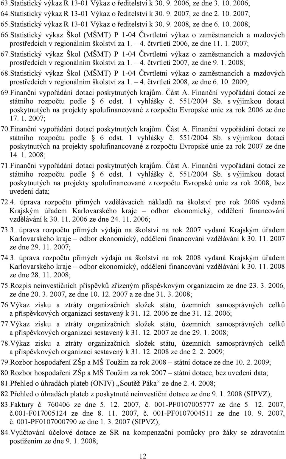 Statistický výkaz Škol (MŠMT) P 1-04 Čtvrtletní výkaz o zaměstnancích a mzdových prostředcích v regionálním školství za 1. 4. čtvrtletí 2006, ze dne 11. 1. 2007; 67.