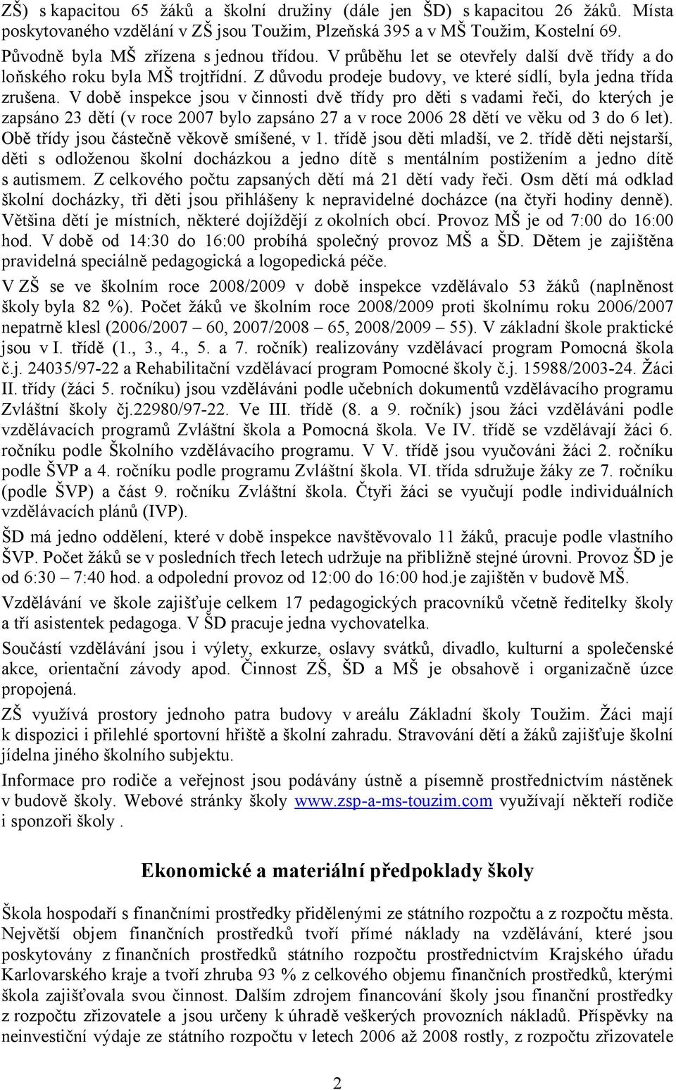 V době inspekce jsou v činnosti dvě třídy pro děti s vadami řeči, do kterých je zapsáno 23 dětí (v roce 2007 bylo zapsáno 27 a v roce 2006 28 dětí ve věku od 3 do 6 let).