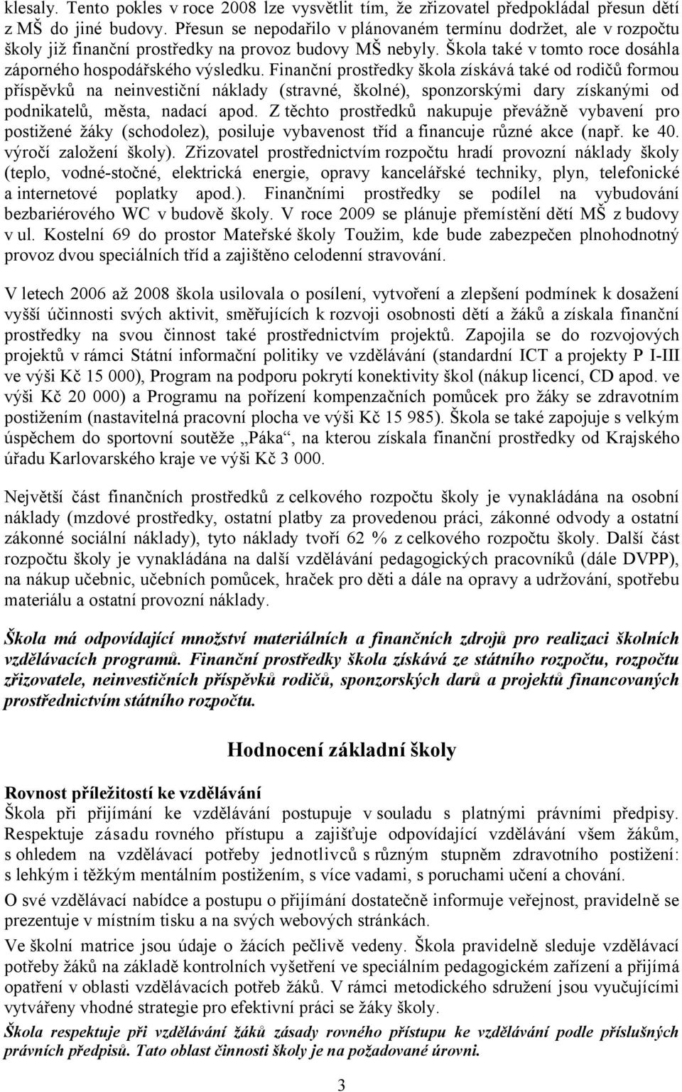 Finanční prostředky škola získává také od rodičů formou příspěvků na neinvestiční náklady (stravné, školné), sponzorskými dary získanými od podnikatelů, města, nadací apod.