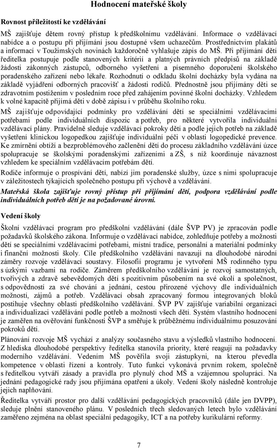 Při přijímání dětí ředitelka postupuje podle stanovených kritérií a platných právních předpisů na základě žádosti zákonných zástupců, odborného vyšetření a písemného doporučení školského poradenského