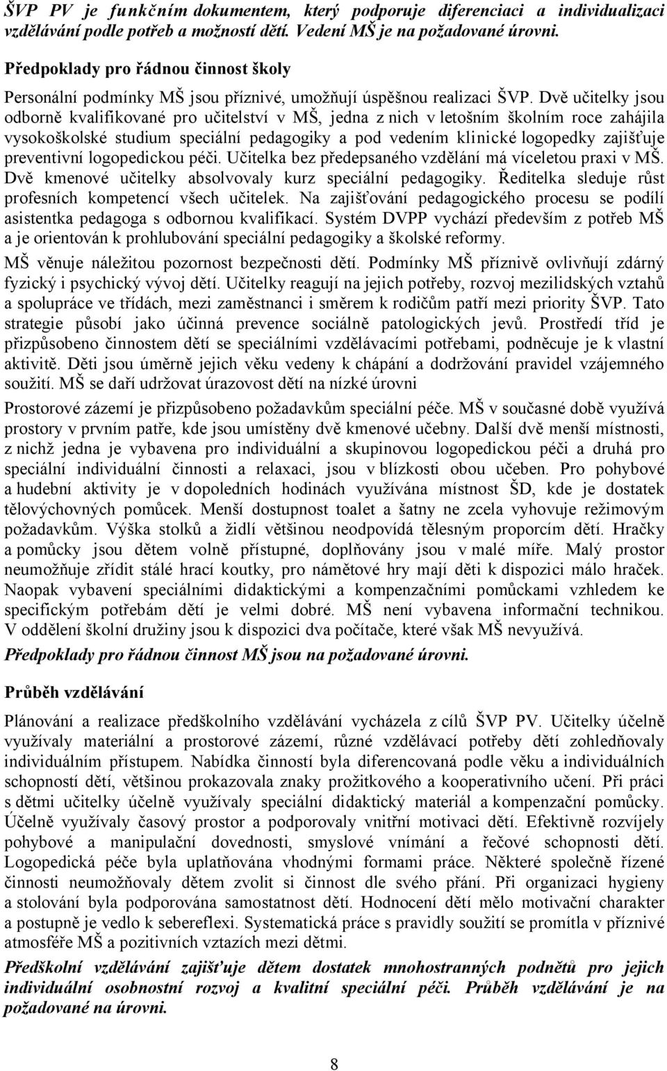 Dvě učitelky jsou odborně kvalifikované pro učitelství v MŠ, jedna z nich v letošním školním roce zahájila vysokoškolské studium speciální pedagogiky a pod vedením klinické logopedky zajišťuje