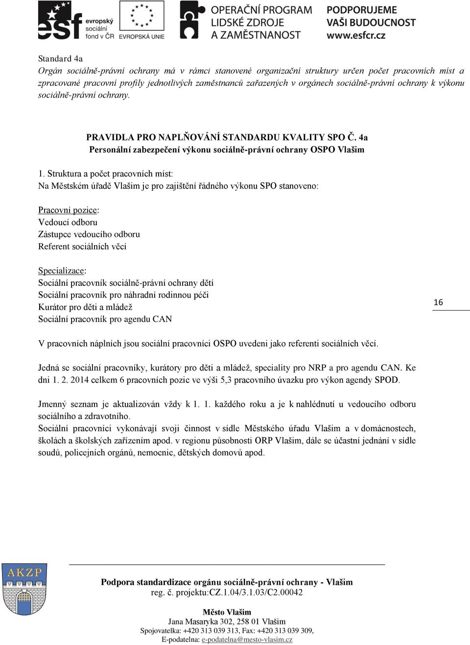 Struktura a počet pracovních míst: Na Městském úřadě Vlašim je pro zajištění řádného výkonu SPO stanoveno: Pracovní pozice: Vedoucí odboru Zástupce vedoucího odboru Referent sociálních věcí