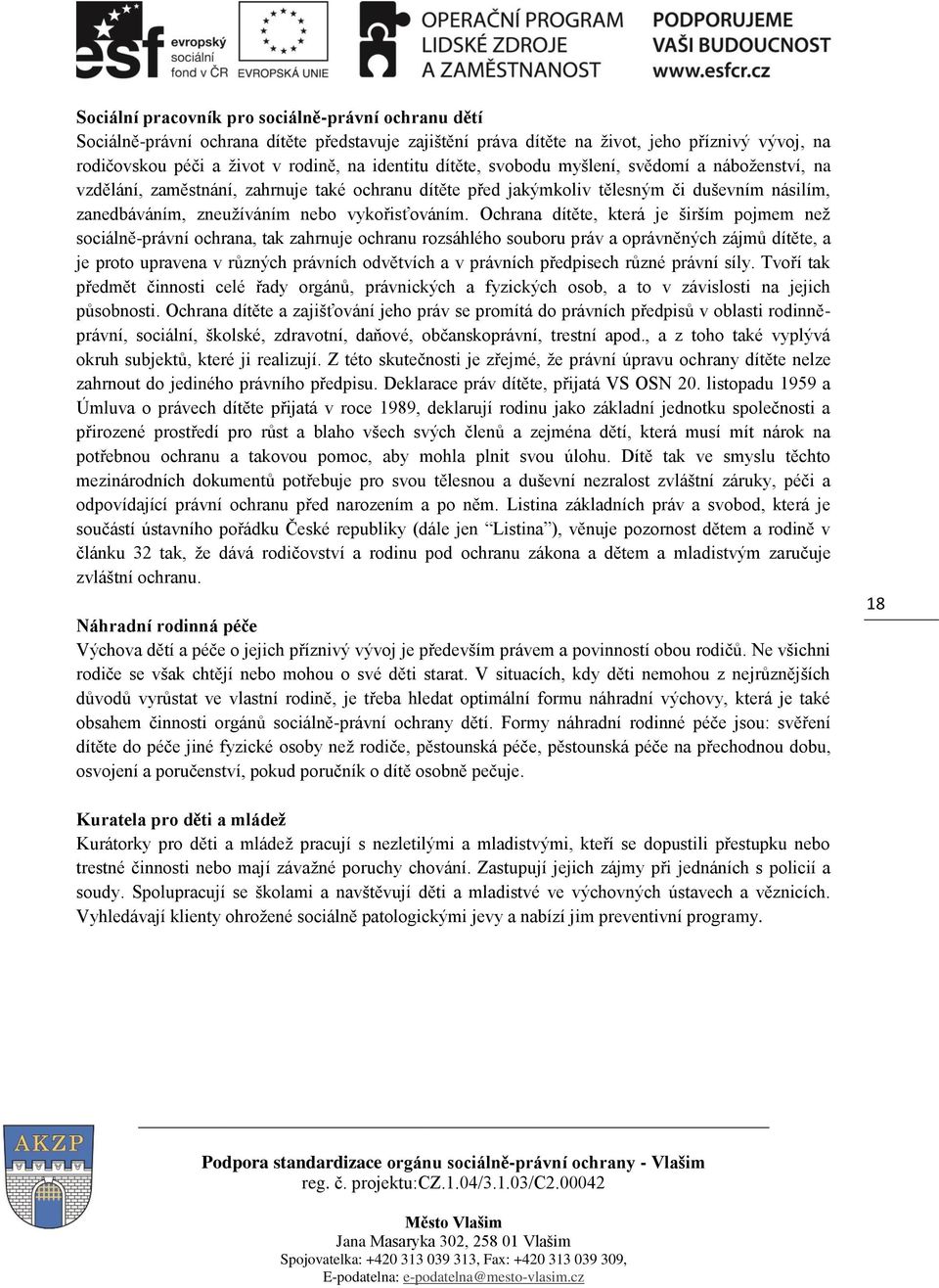 Ochrana dítěte, která je širším pojmem než sociálně-právní ochrana, tak zahrnuje ochranu rozsáhlého souboru práv a oprávněných zájmů dítěte, a je proto upravena v různých právních odvětvích a v