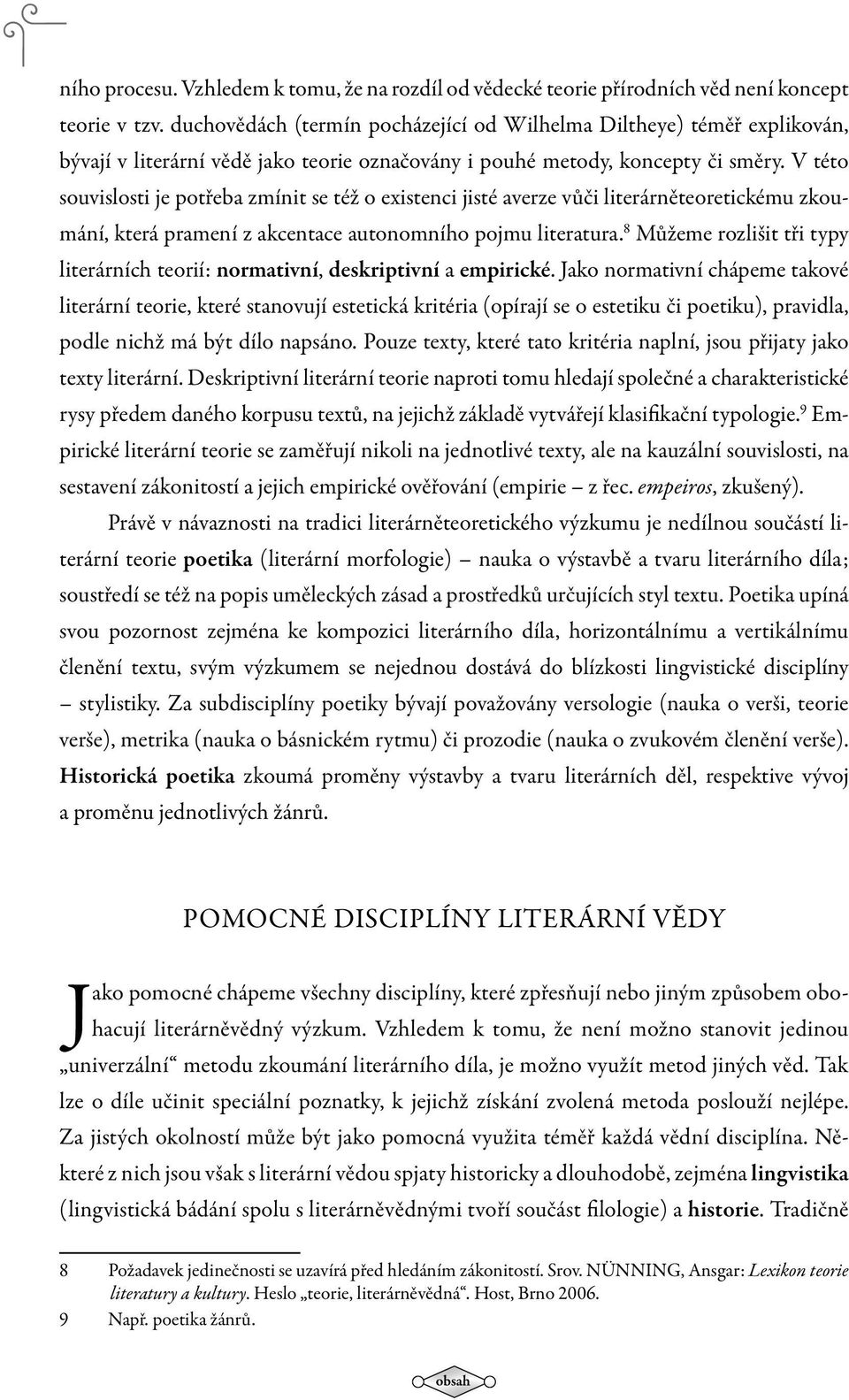 V této souvislosti je potřeba zmínit se též o existenci jisté averze vůči literárněteoretickému zkoumání, která pramení z akcentace autonomního pojmu literatura.