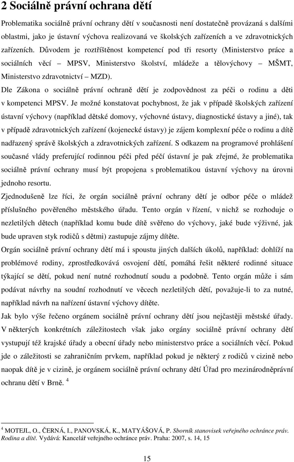 Důvodem je roztříštěnost kompetencí pod tři resorty (Ministerstvo práce a sociálních věcí MPSV, Ministerstvo školství, mládeže a tělovýchovy MŠMT, Ministerstvo zdravotnictví MZD).