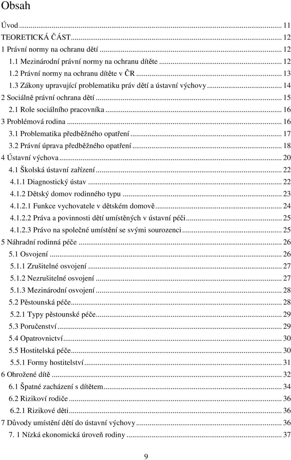 .. 17 3.2 Právní úprava předběžného opatření... 18 4 Ústavní výchova... 20 4.1 Školská ústavní zařízení... 22 4.1.1 Diagnostický ústav... 22 4.1.2 Dětský domov rodinného typu... 23 4.1.2.1 Funkce vychovatele v dětském domově.