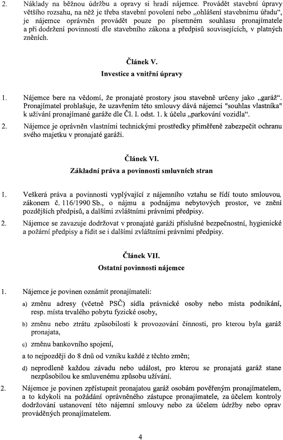 povinností dle stavebního zákona a předpisů souvisejících, v platných zněních. Článek V. Investice a vnitřní úpravy 1. Nájemce bere na vědomí, že pronajaté prostory jsou stavebně určeny jako "garáž".