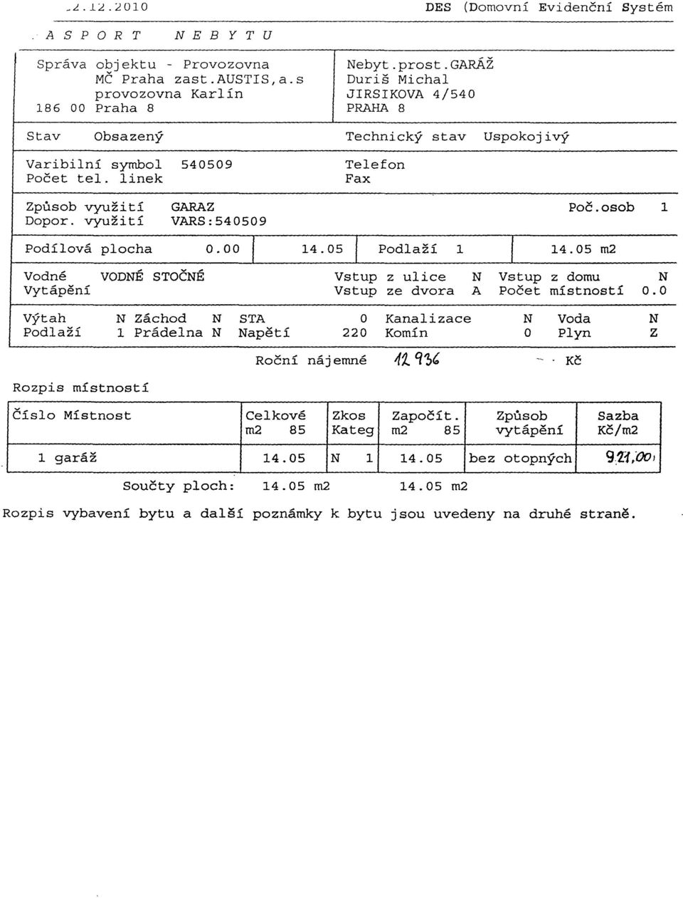 osob 1 Dopor. využití VARS:540509 Podílová plocha 0.00 I 14.05 1 Podlaží 1 I 14.05 m2 Vodné VODNÉ STOČNÉ Vstup z ulice N Vstup z domu N Vytápění Vstup ze dvora A Počet místností 0.