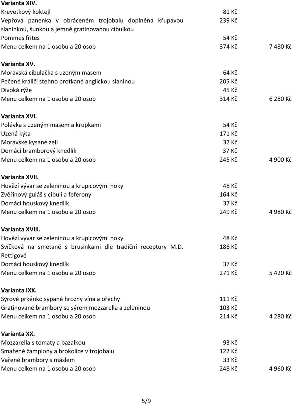 Varianta XV. Moravská cibulačka s uzeným masem 64 Kč Pečené králičí stehno protkané anglickou slaninou 205 Kč Divoká rýže 45 Kč Menu celkem na 1 osobu a 20 osob 314 Kč 6280 Kč Varianta XVI.