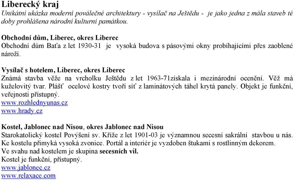 Vysílač s hotelem, Liberec, okres Liberec Známá stavba věže na vrcholku Ještědu z let 1963-71získala i mezinárodní ocenění. Věž má kuželovitý tvar.