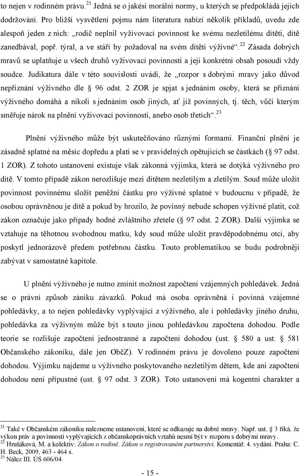 týral, a ve stáří by poţadoval na svém dítěti výţivné. 22 Zásada dobrých mravů se uplatňuje u všech druhů vyţivovací povinnosti a její konkrétní obsah posoudí vţdy soudce.