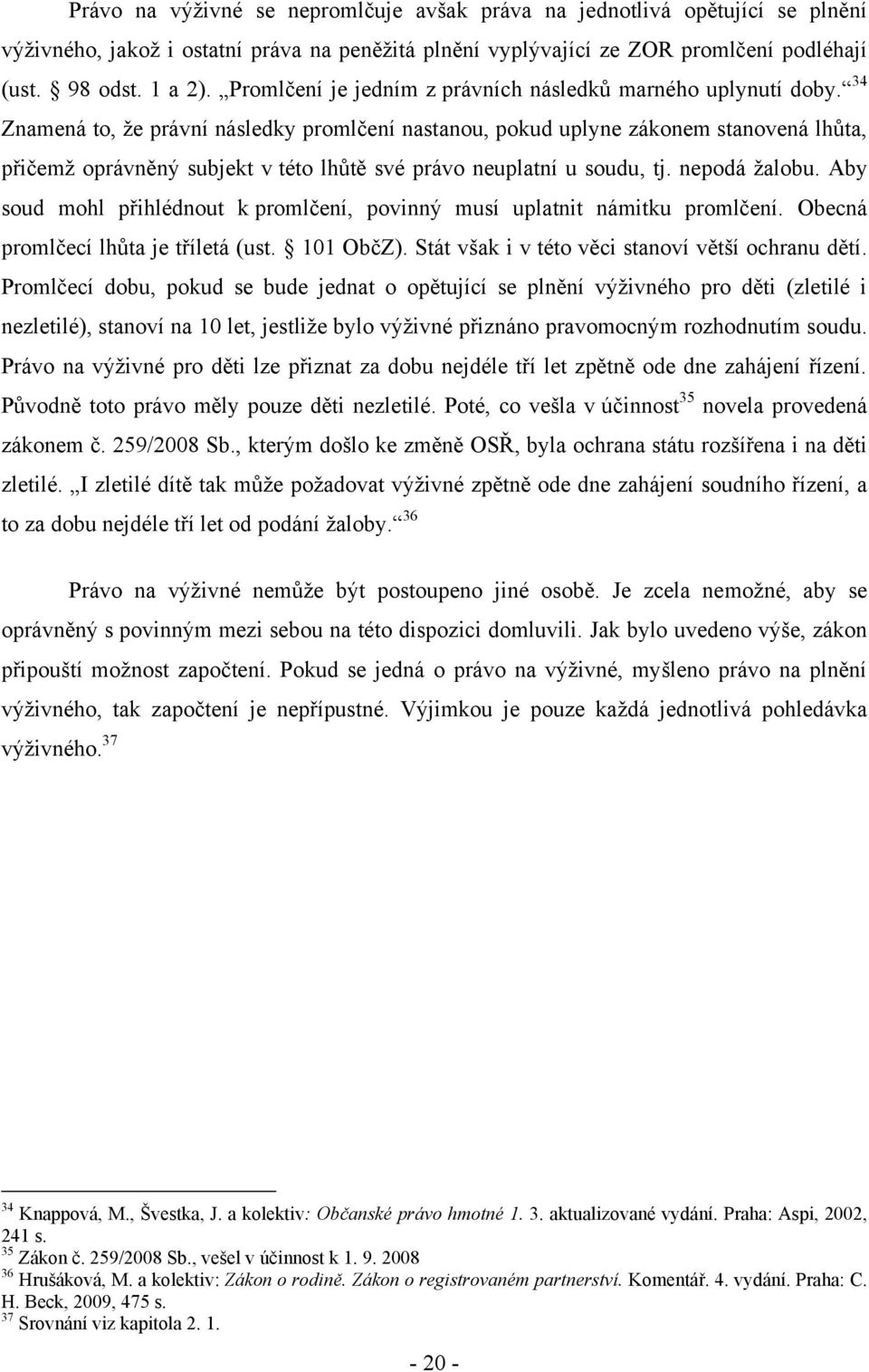 34 Znamená to, ţe právní následky promlčení nastanou, pokud uplyne zákonem stanovená lhůta, přičemţ oprávněný subjekt v této lhůtě své právo neuplatní u soudu, tj. nepodá ţalobu.