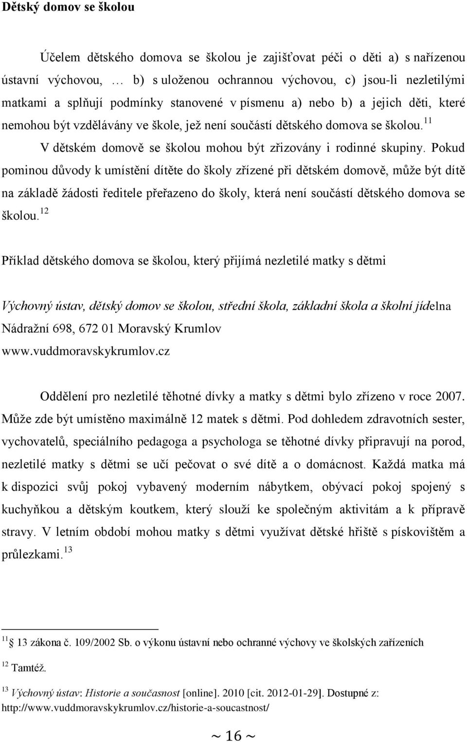 Pokud pominou důvody k umístění dítěte do školy zřízené při dětském domově, může být dítě na základě žádosti ředitele přeřazeno do školy, která není součástí dětského domova se školou.