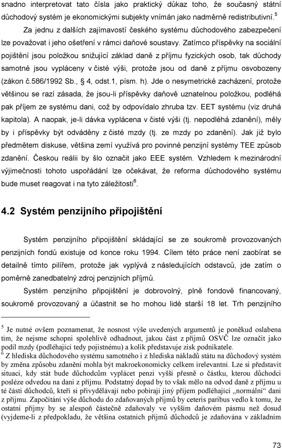 Zatímco příspěvky na sociální pojištění jsou položkou snižující základ daně z příjmu fyzických osob, tak důchody samotné jsou vypláceny v čisté výši, protože jsou od daně z příjmu osvobozeny (zákon č.