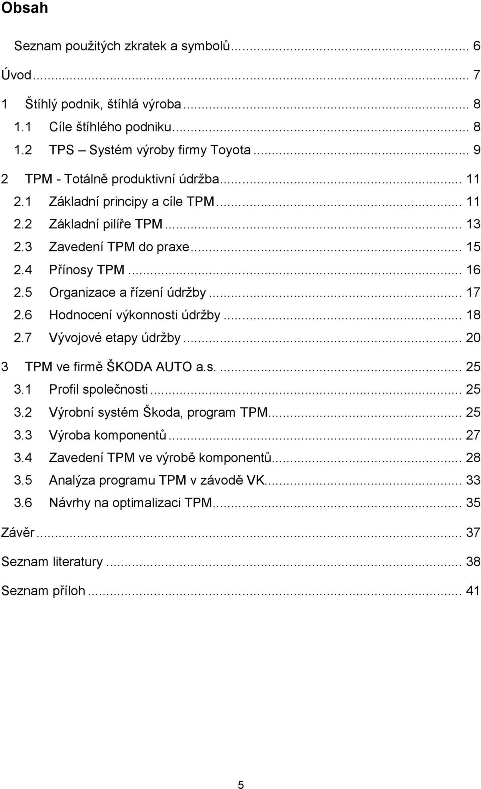 5 Organizace a řízení údržby... 17 2.6 Hodnocení výkonnosti údržby... 18 2.7 Vývojové etapy údržby... 20 3 TPM ve firmě ŠKODA AUTO a.s.... 25 3.1 Profil společnosti... 25 3.2 Výrobní systém Škoda, program TPM.