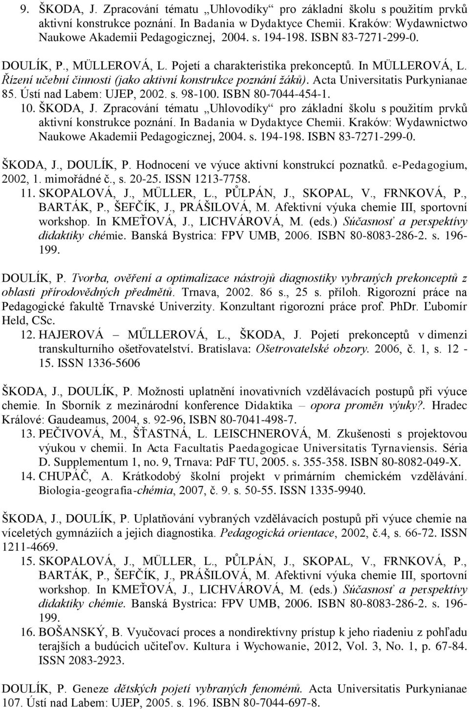 Ústí nad Labem: UJEP, 2002. s. 98-100. ISBN 80-7044-454-1. 10. ŠKODA, J. Zpracování tématu Uhlovodíky pro základní školu s použitím prvků aktivní konstrukce poznání. In Badania w Dydaktyce Chemii.